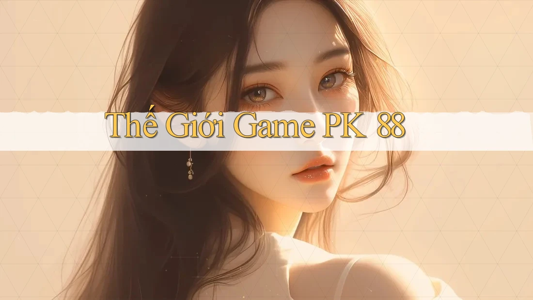 Thế Giới Game PK 88 Thế Giới Game PK 88