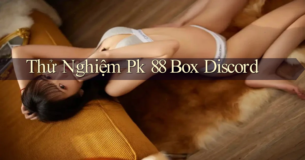 thử nghiệm pk 88 box discord