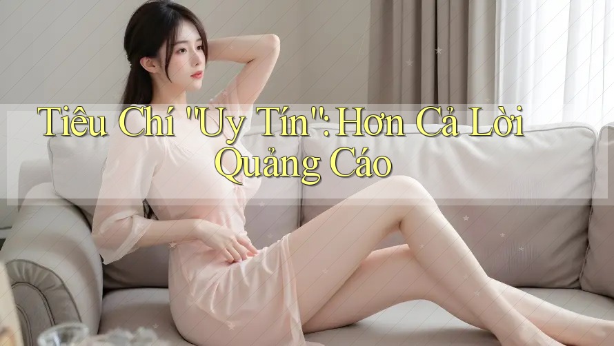 Tiêu Chí “Uy Tín”: Hơn Cả Lời Quảng Cáo Tiêu Chí “Uy Tín”: Hơn Cả Lời Quảng Cáo