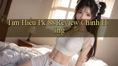 tìm hiểu pk 88 review chính hãng