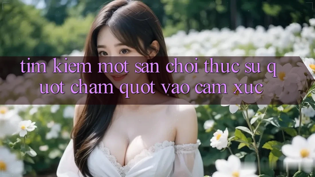 Tìm kiếm một sân chơi thực sự " chạm" vào cảm xúc Tìm kiếm một sân chơi thực sự " chạm" vào cảm xúc