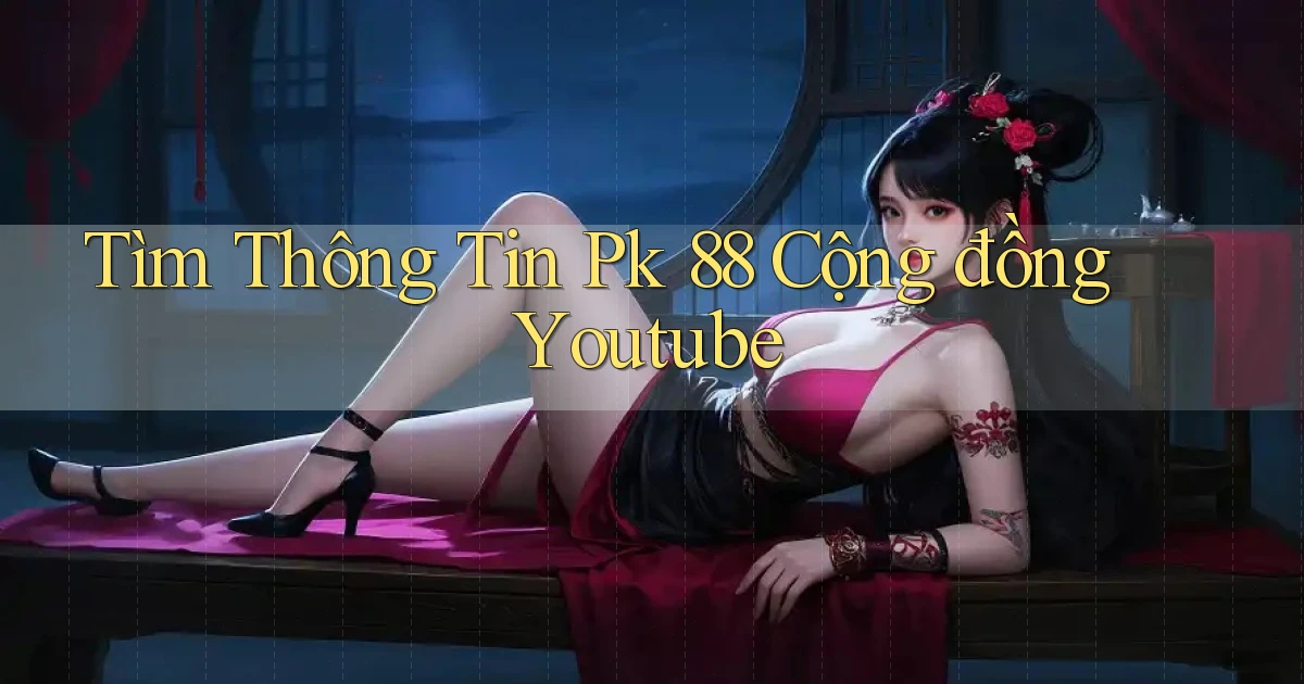 tìm thông tin pk 88 cộng đồng youtube