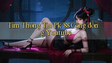 tìm thông tin pk 88 cộng đồng youtube