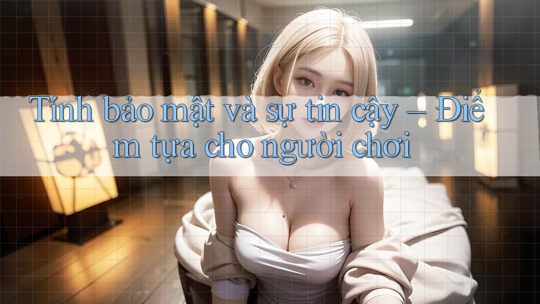 Tính bảo mật và sự tin cậy – Điểm tựa cho người chơi Tính bảo mật và sự tin cậy – Điểm tựa cho người chơi