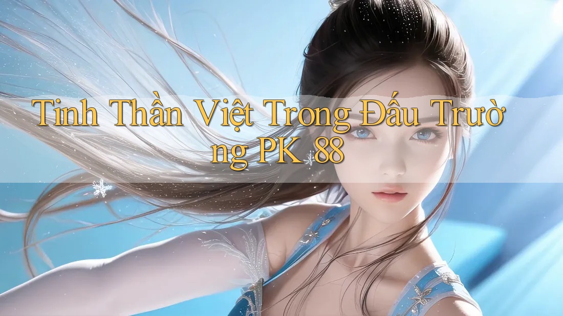 Tinh Thần Việt Trong Đấu Trường PK 88 Tinh Thần Việt Trong Đấu Trường PK 88