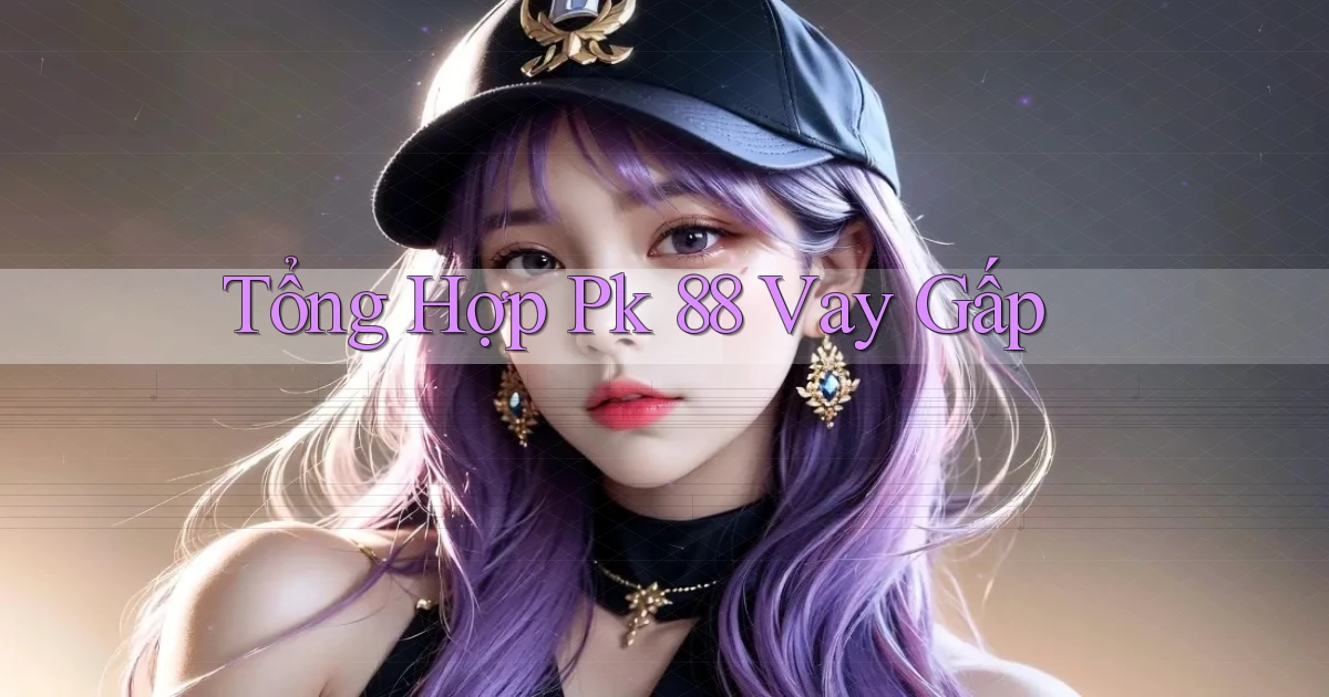 tổng hợp pk 88 vay gấp