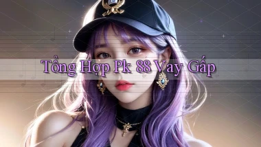 tổng hợp pk 88 vay gấp