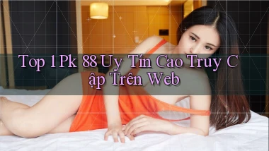 top 1 pk 88 uy tín cao truy cập trên web