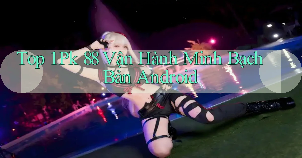 top 1 pk 88 vận hành minh bạch bản android