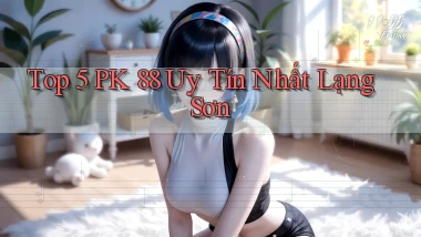 top 5 pk 88 uy tín nhất Lạng Sơn