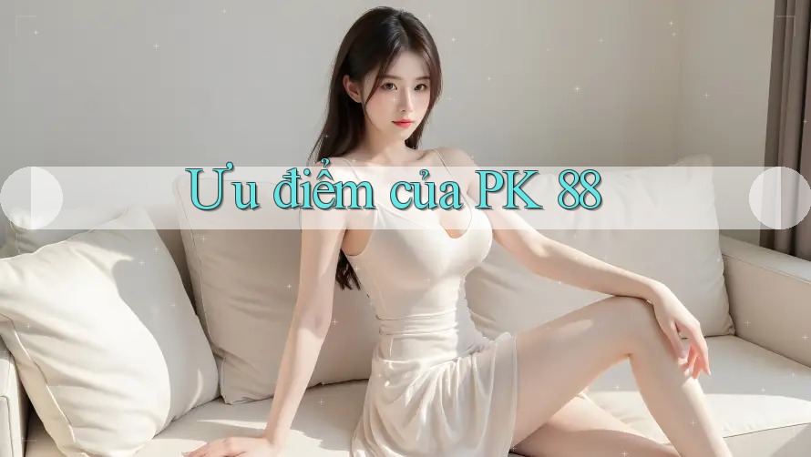 Ưu điểm của PK 88 Ưu điểm của PK 88