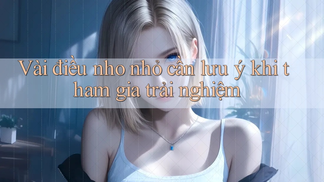 Vài điều nho nhỏ cần lưu ý khi tham gia trải nghiệm Vài điều nho nhỏ cần lưu ý khi tham gia trải nghiệm