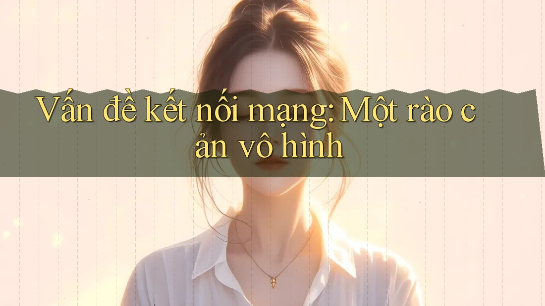 Vấn đề kết nối mạng: Một rào cản vô hình Vấn đề kết nối mạng: Một rào cản vô hình