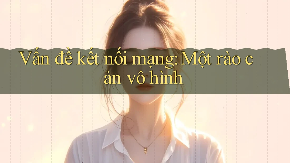 Vấn đề kết nối mạng: Một rào cản vô hình Vấn đề kết nối mạng: Một rào cản vô hình