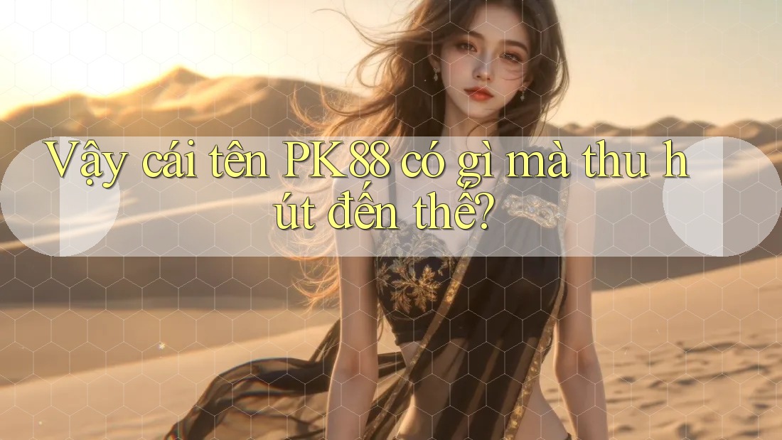 Vậy cái tên PK88 có gì mà thu hút đến thế? Vậy cái tên PK88 có gì mà thu hút đến thế?