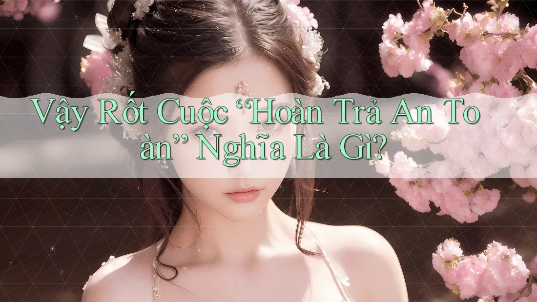 Vậy Rốt Cuộc “Hoàn Trả An Toàn” Nghĩa Là Gì? Vậy Rốt Cuộc “Hoàn Trả An Toàn” Nghĩa Là Gì?