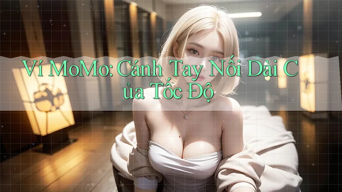 Ví MoMo: Cánh Tay Nối Dài Của Tốc Độ Ví MoMo: Cánh Tay Nối Dài Của Tốc Độ