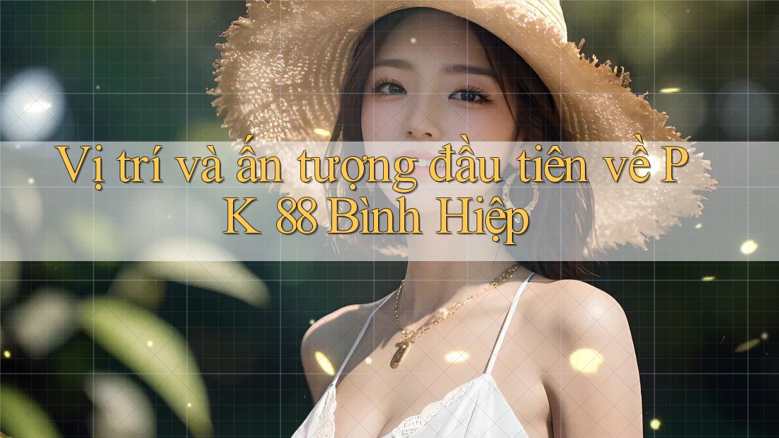 Vị trí và ấn tượng đầu tiên về PK 88 Bình Hiệp