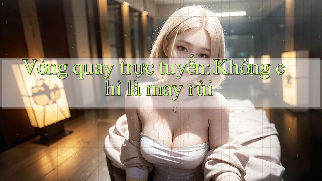 Vòng Quay Trực Tuyến - Không Chỉ Là May Rủi Vòng Quay Trực Tuyến - Không Chỉ Là May Rủi
