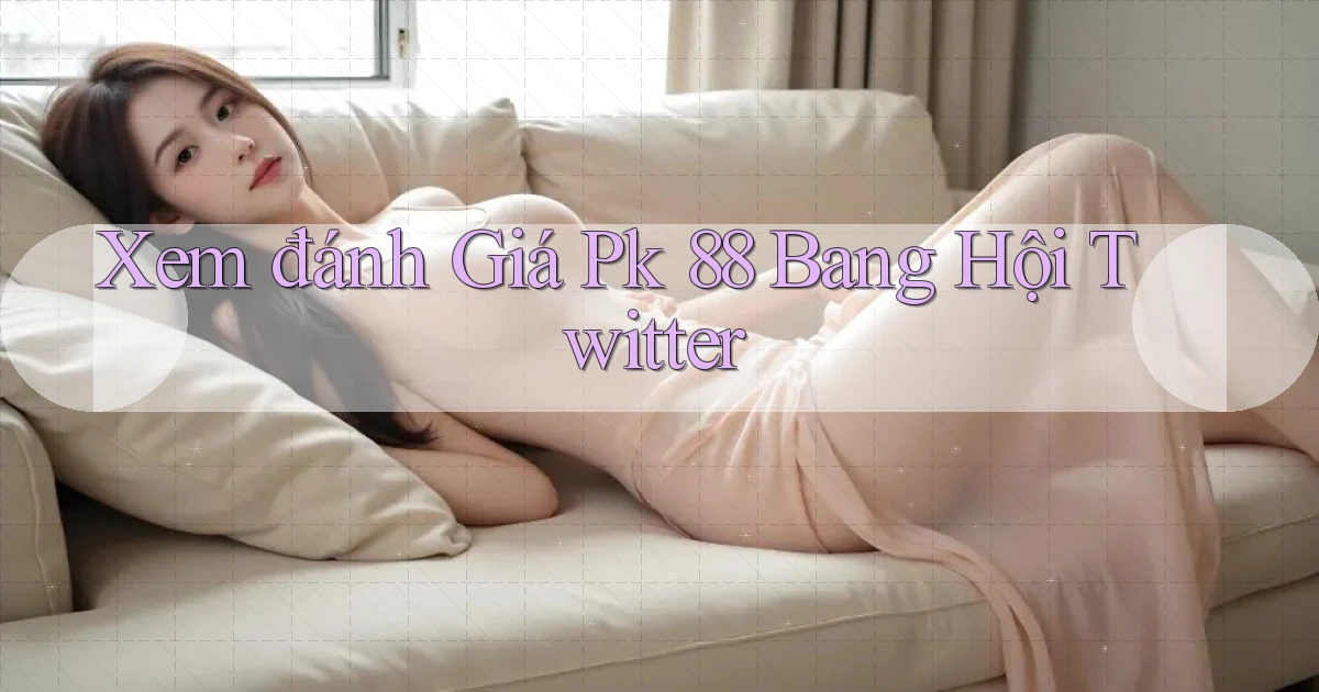 xem đánh giá pk 88 bang hội twitter